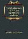 Geschichte des romischen Papstthums: Vortrage - Wilhelm Wattenbach