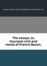 The essays; or, Counsels civil and moral of Francis Bacon; - Francis Bacon