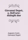 Giovanni Dupre, o, Dell.arte: dialoghi due - Augusto Conti