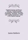 English language and literary criticism : a practical guide to systematic reading and study; comprising . selections . criticisms and . analyses of the best . works in the English language - James Baldwin