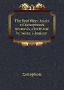 The first three books of Xenophon.s Anabasis, elucidated by notes, a lexicon . - Xenophon
