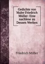 Gedichte von Maler Friedrich Muller: Eine nachlese zu Dessen Werken - Friedrich Müller