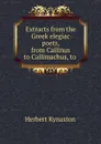 Extracts from the Greek elegiac poets, from Callinus to Callimachus, to . - Herbert Kynaston