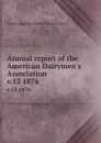 Annual report of the American Dairymen.s Association. v.12 1876 - 