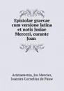 Epistolae graecae cum versione latina et notis Josiae Merceri, curante Joan . - Jos Mercier Aristaenetus