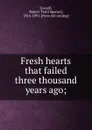 Fresh hearts that failed three thousand years ago; - Robert Traill Spence Lowell