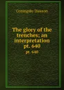 The glory of the trenches; an interpretation. pt. 640 - Dawson Coningsby