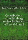 Contributions to the Edinburgh review by Francis Jeffrey, Volume 1 - Francis Jeffrey Jeffrey