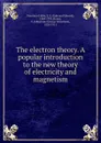 The electron theory. A popular introduction to the new theory of electricity and magnetism - Fournier d'Albe