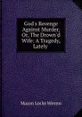 God.s Revenge Against Murder, Or, The Drown.d Wife: A Tragedy, Lately . - Mason Locke Weems