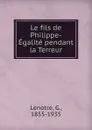 Le fils de Philippe-Egalite pendant la Terreur - G. Lenotre