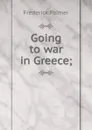 Going to war in Greece; - Palmer Frederick