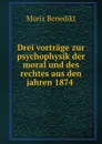 Drei vortrage zur psychophysik der moral und des rechtes aus den jahren 1874 . - Moriz Benedikt