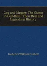 Gog and Magog: The Giants in Guildhall; Their Real and Legendary History . - Frederick William Fairholt