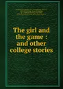 The girl and the game : and other college stories - Jesse Lynch Williams