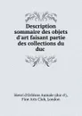 Description sommaire des objets d.art faisant partie des collections du duc . - Henri d'Orléans Aumale