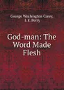 God-man: The Word Made Flesh - George Washington Carey