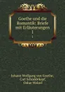 Goethe und die Romantik: Briefe mit Erlauterungen. 1 - Johann Wolfgang von Goethe