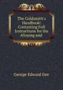 The Goldsmith.s Handbook: Containing Full Instructions for the Alloying and . - George Edward Gee