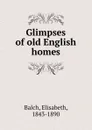 Glimpses of old English homes - Elisabeth Balch