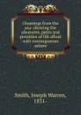 Gleanings from the sea: showing the pleasures, pains and penalties of life afloat with contingencies ashore - Joseph Warren Smith