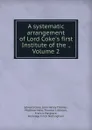 A systematic arrangement of Lord Coke.s first Institute of the ., Volume 2 - Edward Coke