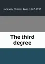 The third degree - Charles Ross Jackson