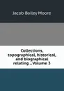 Collections, topographical, historical, and biographical relating ., Volume 3 - Jacob Bailey Moore