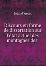 Discours en forme de dissertation sur l.etat actuel des montagnes des . - Jean d'Arcet