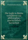 Die logik in ihrem verhaltniss zur philosophie, geschichtlich betrachtet - Christlieb Julius Braniss