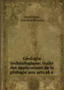 Geologie technologique: traite des applications de la geologie aux arts et a . - David Page