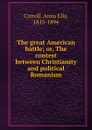 The great American battle; or, The contest between Christianity and political Romanism - Anna Ella Carroll