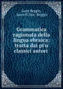 Grammatica ragionata della lingua ebraica: tratta dai pi.u classici autori . - Leon Reggio