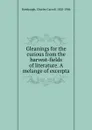 Gleanings for the curious from the harvest-fields of literature. A melange of excerpta - Charles Carroll Bombaugh