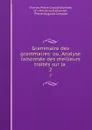 Grammaire des grammaires: ou, Analyse raisonnee des meilleurs traites sur la . 2 - Charles Pierre Girault-Duvivier