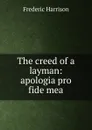 The creed of a layman: apologia pro fide mea - Frederic Harrison