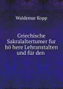 Griechische Sakralaltertumer fur ho here Lehranstalten und fur den . - Waldemar Kopp