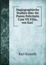 Hagiographische Studien uber die Passio Felicitatis Cum VII Filiis, von Karl . - Karl Künstle