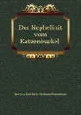 Der Nephelinit vom Katzenbuckel . - Karl Harry Ferdinand Rosenbusch