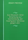 Gut Deutsch: Eine Anleitung zur Vermeidung der haufigsten Vertosse gegen den . - Albert Heintze