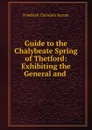 Guide to the Chalybeate Spring of Thetford: Exhibiting the General and . - Friedrich Christian Accum