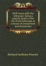 Half-hours with the telescope; being a popular guide to the use of the telescope as a means of amusement and instruction - Richard A. Proctor