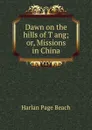 Dawn on the hills of T.ang; or, Missions in China - Harlan Page Beach