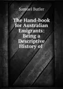 The Hand-book for Australian Emigrants: Being a Descriptive History of . - Butler Samuel