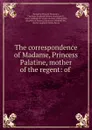 The correspondence of Madame, Princess Palatine, mother of the regent: of . - Katharine Prescott Wormeley