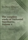 The complete works of Nathaniel Hawthorne, Volume 4 - Hawthorne Nathaniel