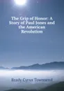 The Grip of Honor: A Story of Paul Jones and the American Revolution - Cyrus Townsend Brady