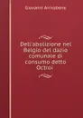 Dell.abolizione nel Belgio del dazio comunale di consumo detto Octroi . - Giovanni Arrivabene