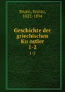 Geschichte der griechischen Kunstler. 1-2 - Enrico Brunn