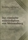 Das romische militardiplom von Weissenburg - Wilhelm von Christ